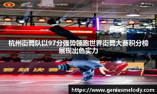 杭州街舞队以97分强势领跑世界街舞大赛积分榜展现出色实力