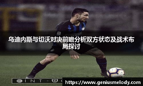 乌迪内斯与切沃对决前瞻分析双方状态及战术布局探讨