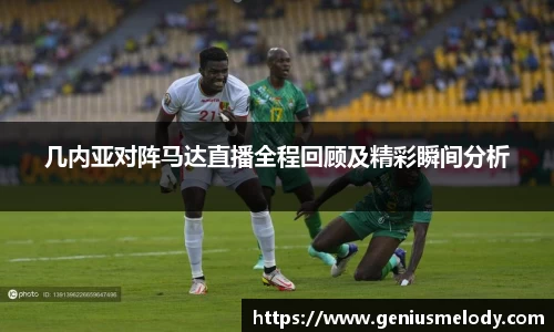 几内亚对阵马达直播全程回顾及精彩瞬间分析