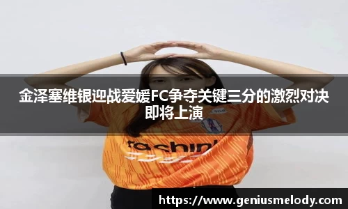金泽塞维银迎战爱媛FC争夺关键三分的激烈对决即将上演